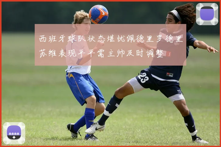 西班牙球队状态堪忧佩德里罗德里苏维表现平平需主帅及时调整