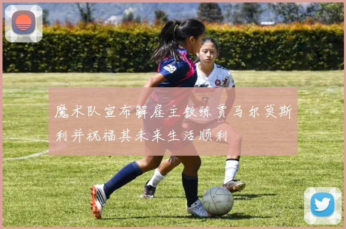 魔术队宣布解雇主教练贾马尔莫斯利并祝福其未来生活顺利