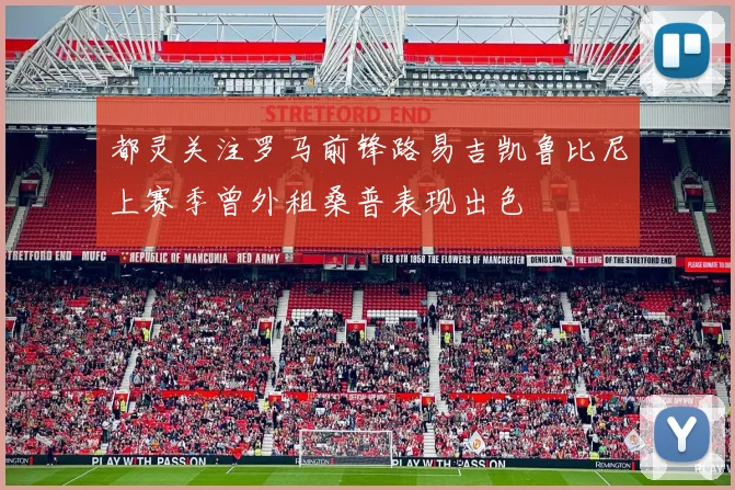 都灵关注罗马前锋路易吉凯鲁比尼上赛季曾外租桑普表现出色