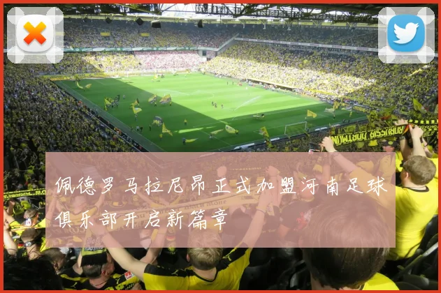 佩德罗马拉尼昂正式加盟河南足球俱乐部开启新篇章