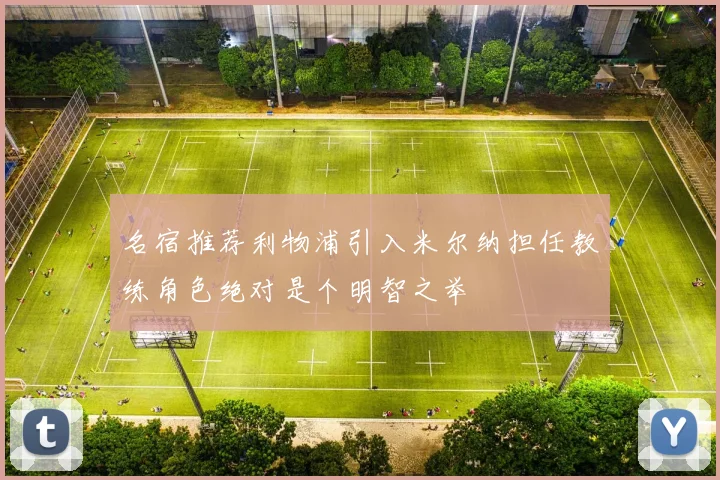 名宿推荐利物浦引入米尔纳担任教练角色绝对是个明智之举