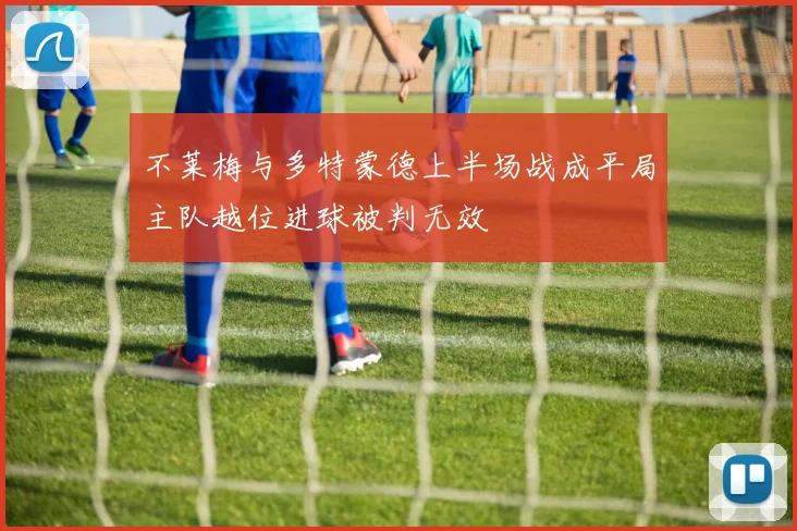 不莱梅与多特蒙德上半场战成平局主队越位进球被判无效